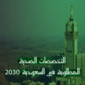 التخصصات الصحية المطلوبة في السعودية 2030 | هل لك مكان؟