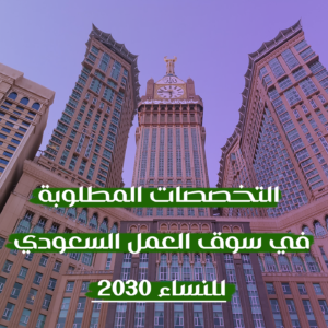 التخصصات المطلوبة في سوق العمل السعودي للنساء 2030