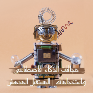 مجالات الذكاء الاصطناعي واستخداماته | المستقبل المدهش