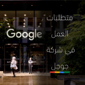 متطلبات العمل في شركة جوجل| ممارسات تجعلك الموظف المرغوب
